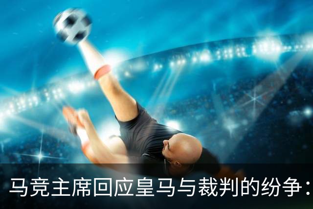 马竞主席回应皇马与裁判的纷争：大家都在抱怨